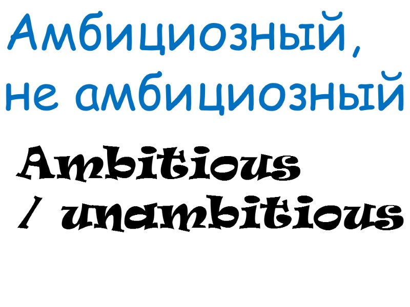 Ambitious / unambitious Амбициозный,  не амбициозный